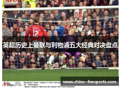 英超历史上曼联与利物浦五大经典对决盘点 英超历史上曼联与利物浦五大经典对决盘点