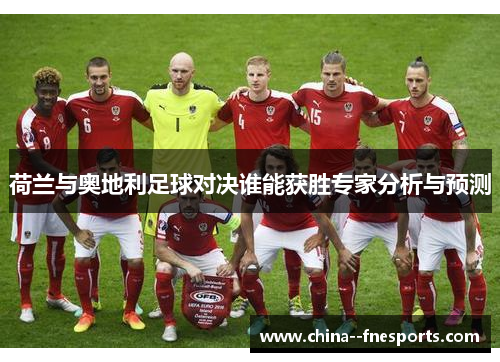 荷兰与奥地利足球对决谁能获胜专家分析与预测