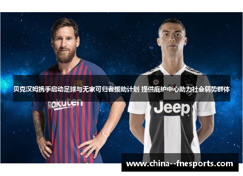 贝克汉姆携手启动足球与无家可归者援助计划 提供庇护中心助力社会弱势群体 贝克汉姆携手启动足球与无家可归者援助计划 提供庇护中心助力社会弱势群体