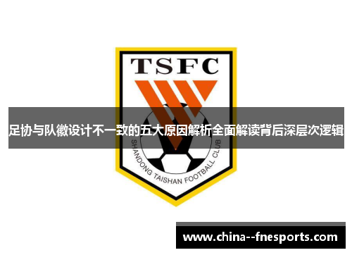 足协与队徽设计不一致的五大原因解析全面解读背后深层次逻辑