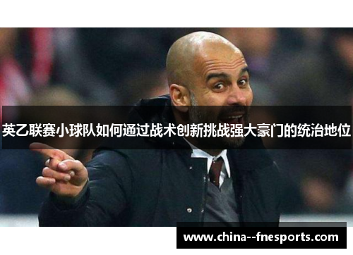 英乙联赛小球队如何通过战术创新挑战强大豪门的统治地位 英乙联赛小球队如何通过战术创新挑战强大豪门的统治地位