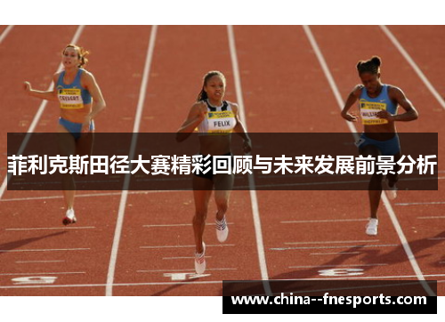 菲利克斯田径大赛精彩回顾与未来发展前景分析