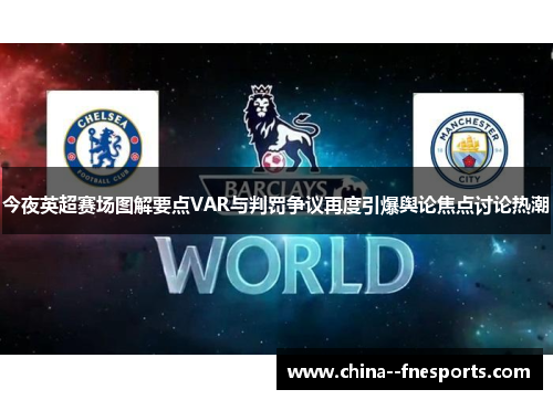 今夜英超赛场图解要点VAR与判罚争议再度引爆舆论焦点讨论热潮 今夜英超赛场图解要点VAR与判罚争议再度引爆舆论焦点讨论热潮