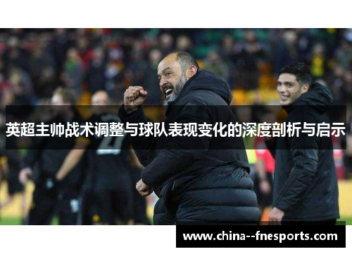 英超主帅战术调整与球队表现变化的深度剖析与启示 英超主帅战术调整与球队表现变化的深度剖析与启示