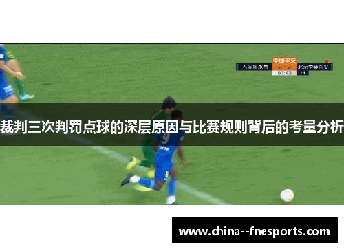 裁判三次判罚点球的深层原因与比赛规则背后的考量分析 裁判三次判罚点球的深层原因与比赛规则背后的考量分析