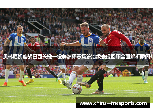 贝林厄姆鏖战巴西关键一役美洲杯赛场统治级表现回顾全面解析瞬间
