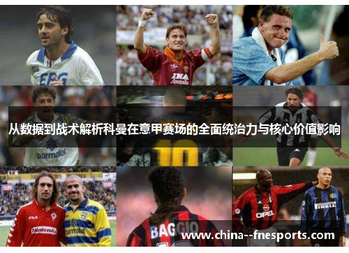 从数据到战术解析科曼在意甲赛场的全面统治力与核心价值影响 从数据到战术解析科曼在意甲赛场的全面统治力与核心价值影响