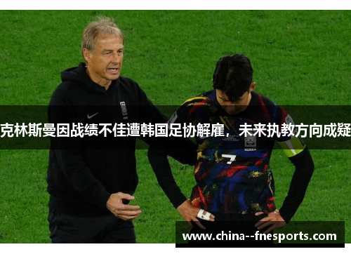 克林斯曼因战绩不佳遭韩国足协解雇，未来执教方向成疑