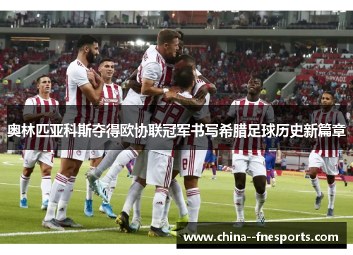 奥林匹亚科斯夺得欧协联冠军书写希腊足球历史新篇章
