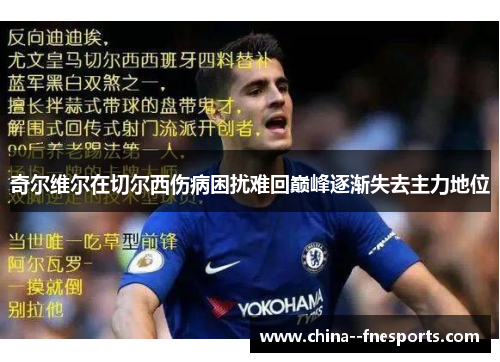 奇尔维尔在切尔西伤病困扰难回巅峰逐渐失去主力地位