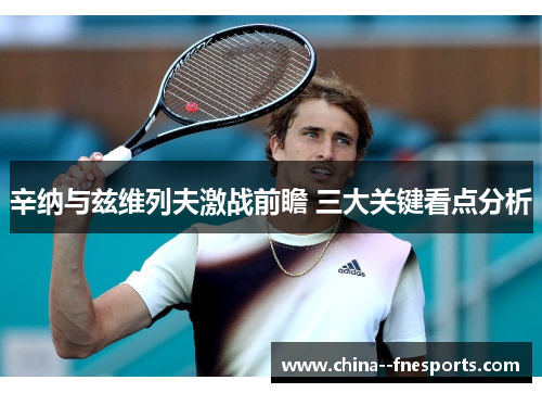 辛纳与兹维列夫激战前瞻 三大关键看点分析