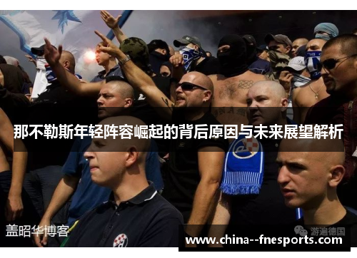 那不勒斯年轻阵容崛起的背后原因与未来展望解析