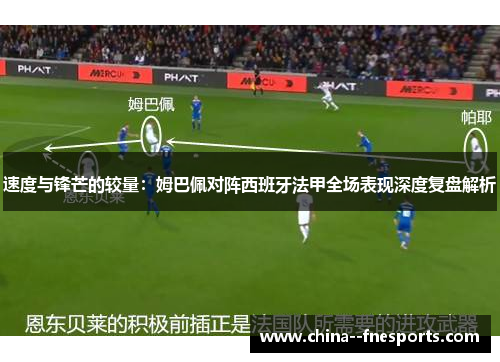 速度与锋芒的较量：姆巴佩对阵西班牙法甲全场表现深度复盘解析