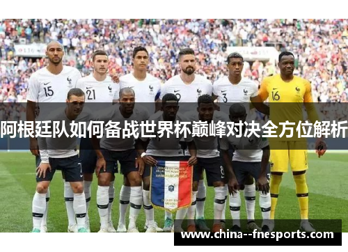 阿根廷队如何备战世界杯巅峰对决全方位解析