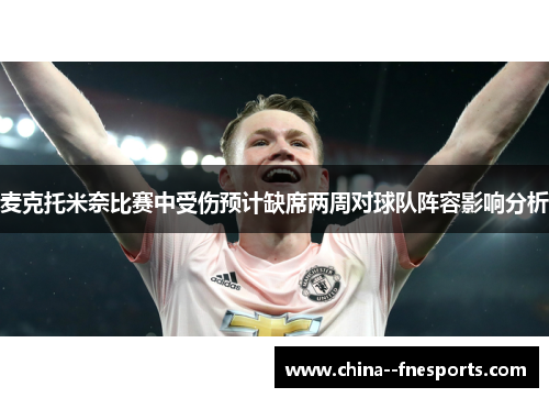 麦克托米奈比赛中受伤预计缺席两周对球队阵容影响分析